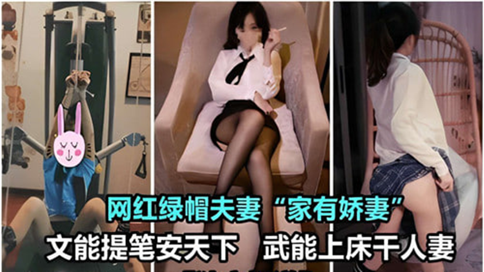 网红绿帽夫妻文能提笔安天下武能上床干人妻