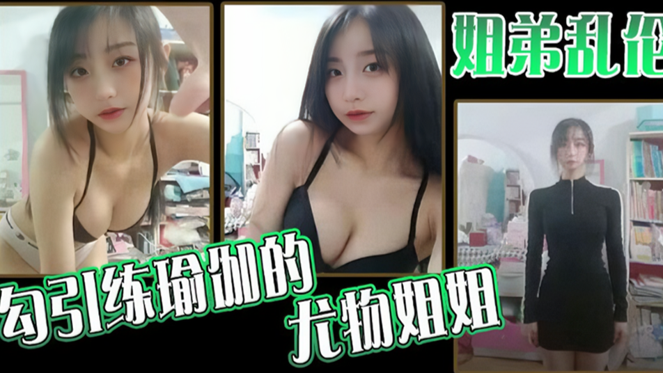 【姐弟乱伦】勾引练瑜伽的尤物姐姐