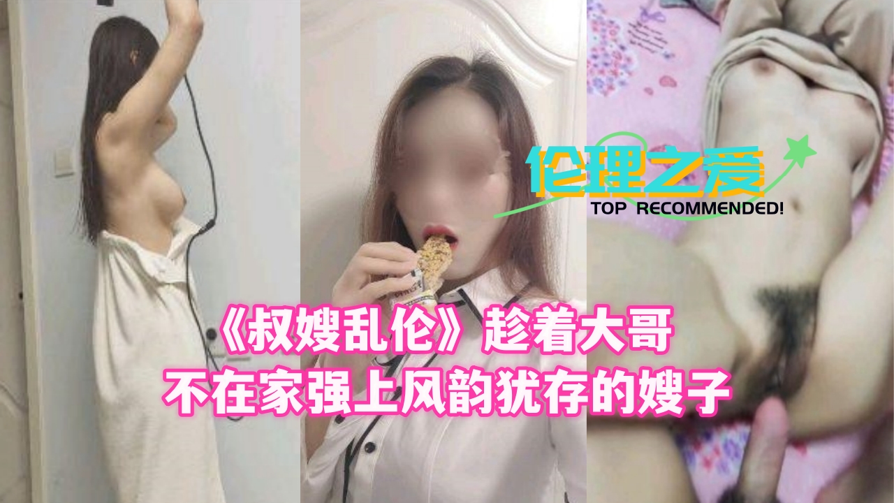 【叔嫂乱伦】趁着大哥不在家强上风韵犹存的嫂子