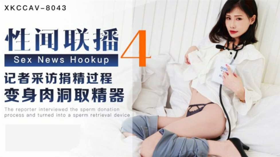 XKCCAV-8043.杨琳.性闻联播4.记者采访捐精过程变身肉洞取精器