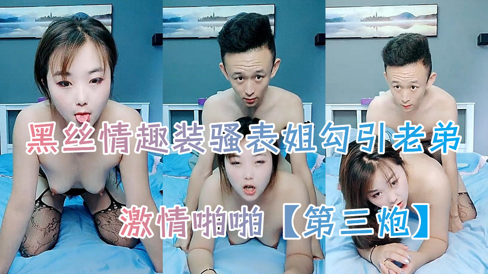 黑丝情趣装骚表姐勾引老弟激情啪啪【第三炮】，全程露脸深喉大鸡巴主动上位抽插奶子乱晃，被小哥后入爆草浪荡呻吟不止