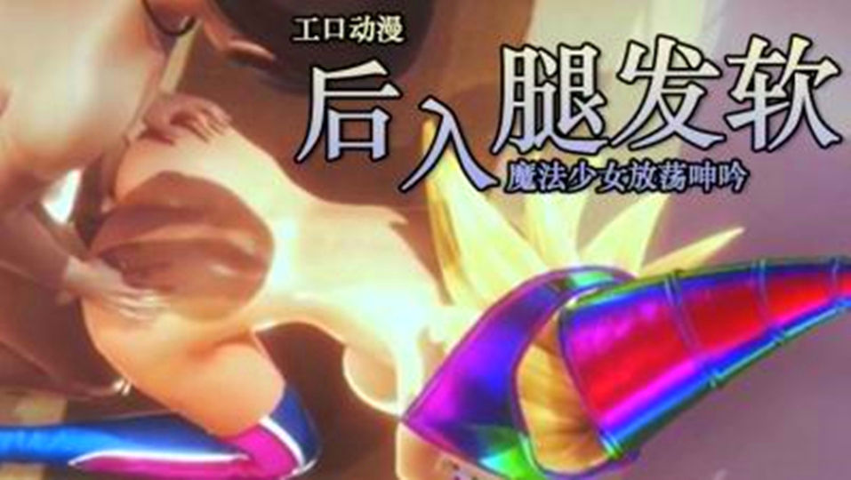 【3D】后入被操到腿发软、魔法少女放荡呻吟