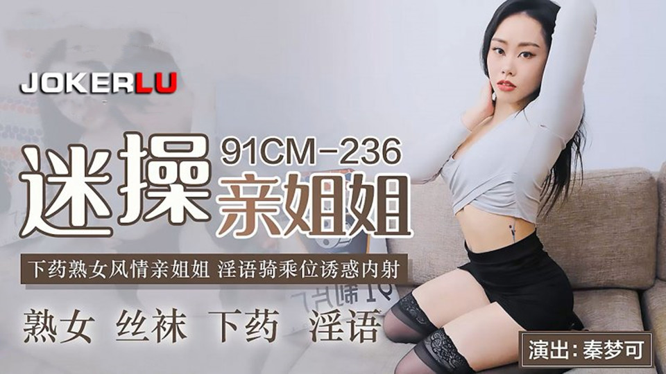 91CM-236.秦梦可.迷操亲姐姐.下药熟女风情亲姐姐.淫语骑乘位诱惑内射