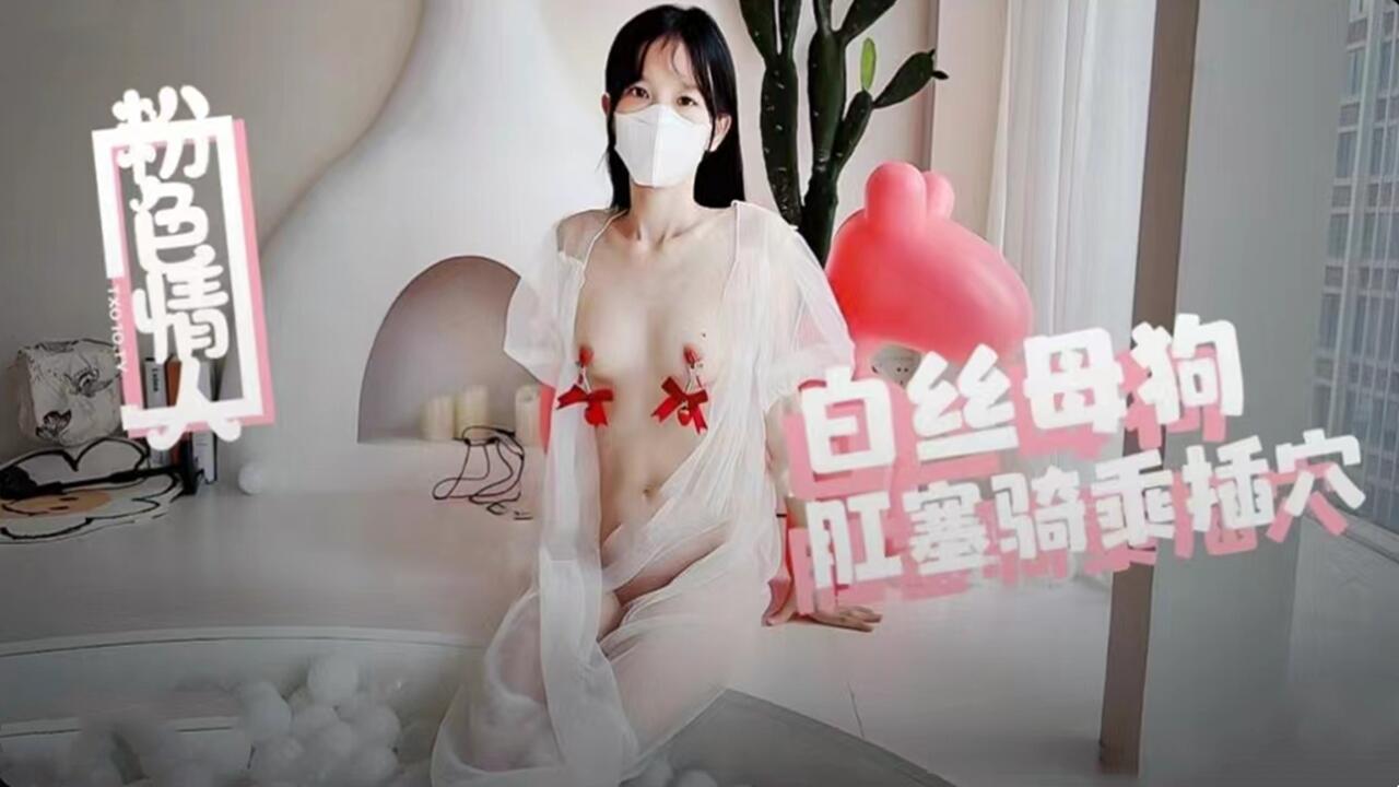 【粉色情人】白丝母狗肛塞骑乘内射，蜜穴流出浓精