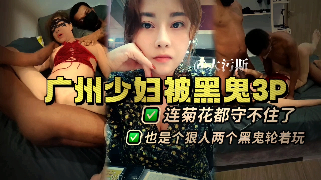 广州少妇体验黑鬼3P，连菊花都守不住，两个黑鬼轮着玩