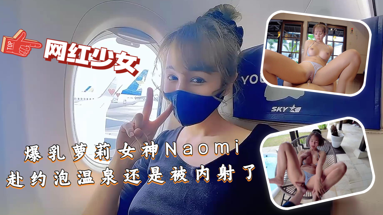 【爆乳萝莉女神Naomi】赴约泡温泉，最后还被内射了