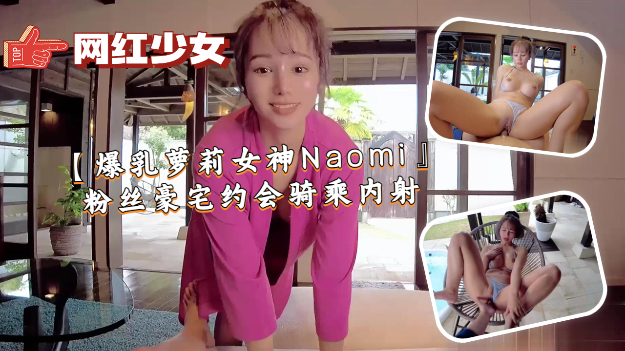 【爆乳萝莉女神Naomi】粉丝豪宅约会骑乘内射