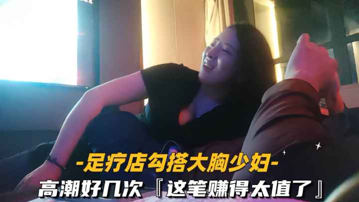 勾搭足疗店大胸少妇，高潮好几次