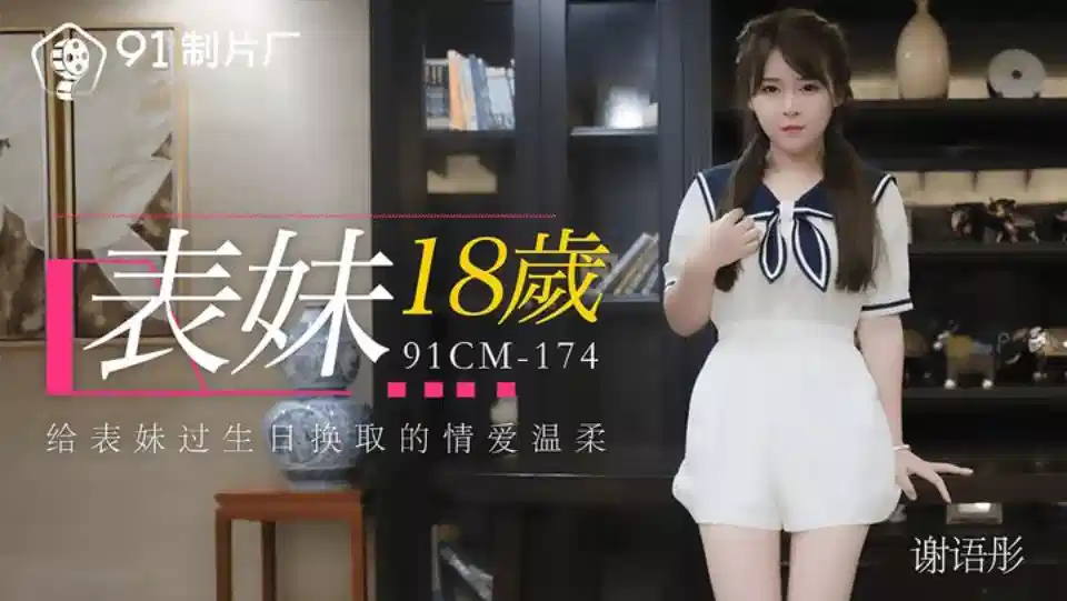 91CM-174.谢语彤.表妹18岁.给表妹过生日换取的情爱温柔