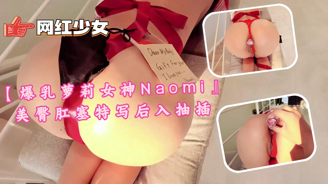【爆乳萝莉女神Naomi】美臀肛塞特写后入抽插