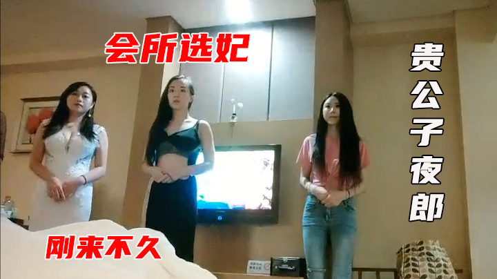 【会所头牌】小伙专业探店，会所选妃场面刺激