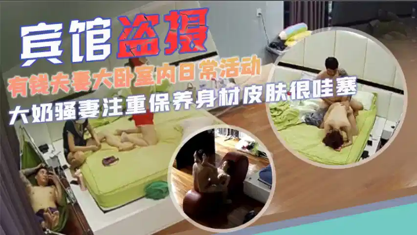 有钱夫妻卧室内日常活动及性生活全过程，大奶人妻注重保养身材皮肤十分哇塞