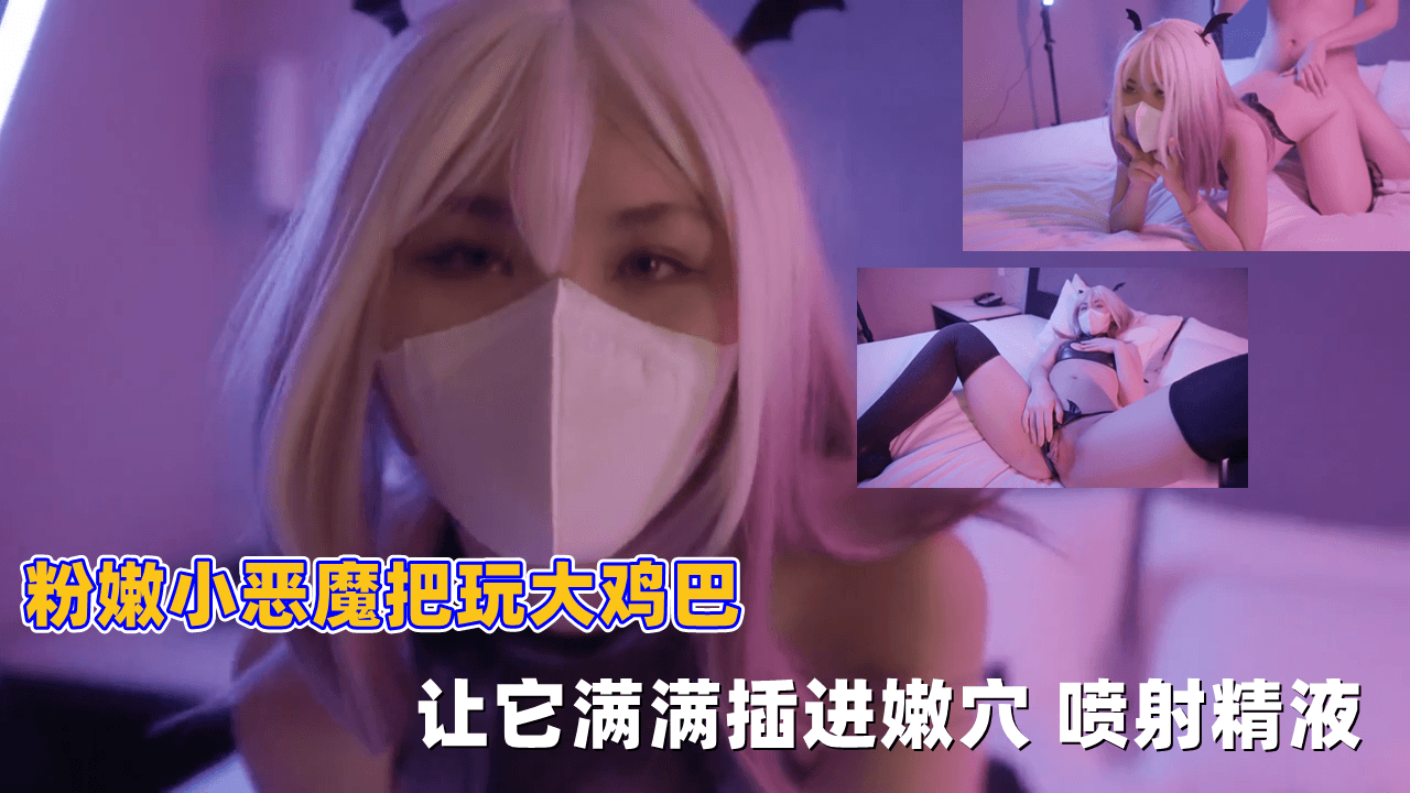 粉嫩小恶魔把玩大鸡巴，让它满满插进嫩穴，喷射精液