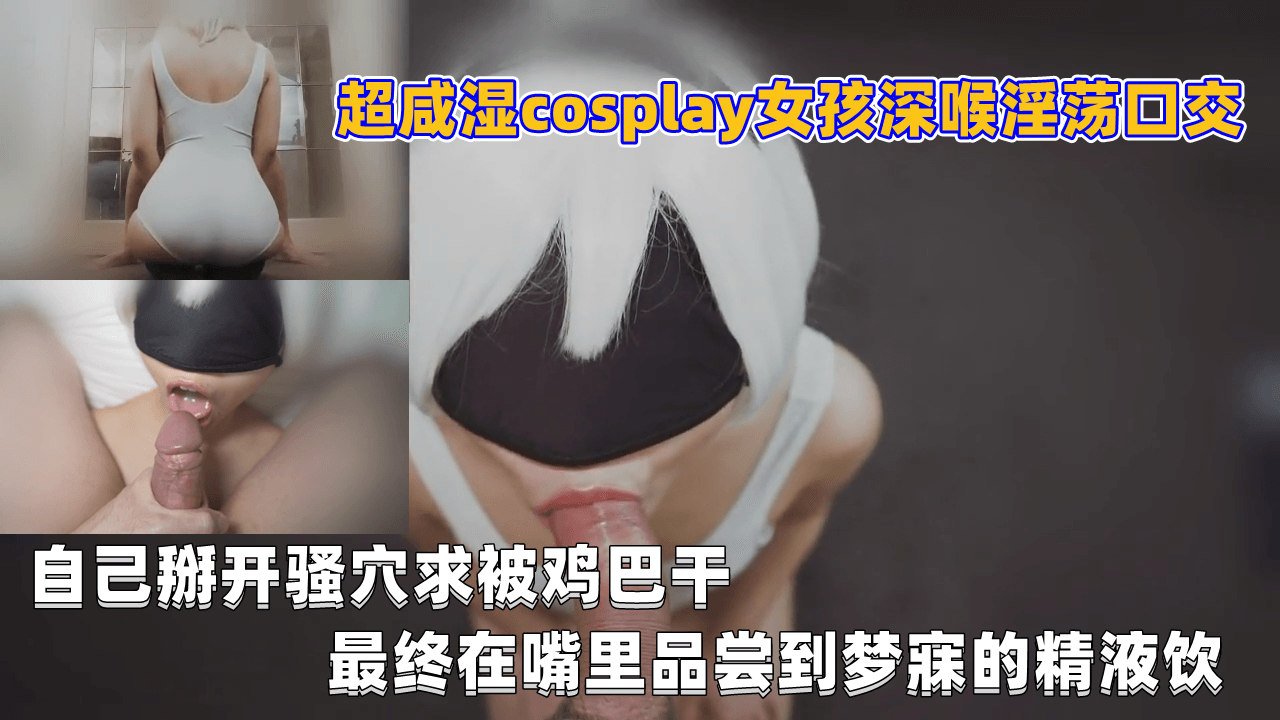 超咸湿cosplay女孩深喉淫荡口交, 自己掰开骚穴求被鸡巴干, 最终在嘴里品尝到精液