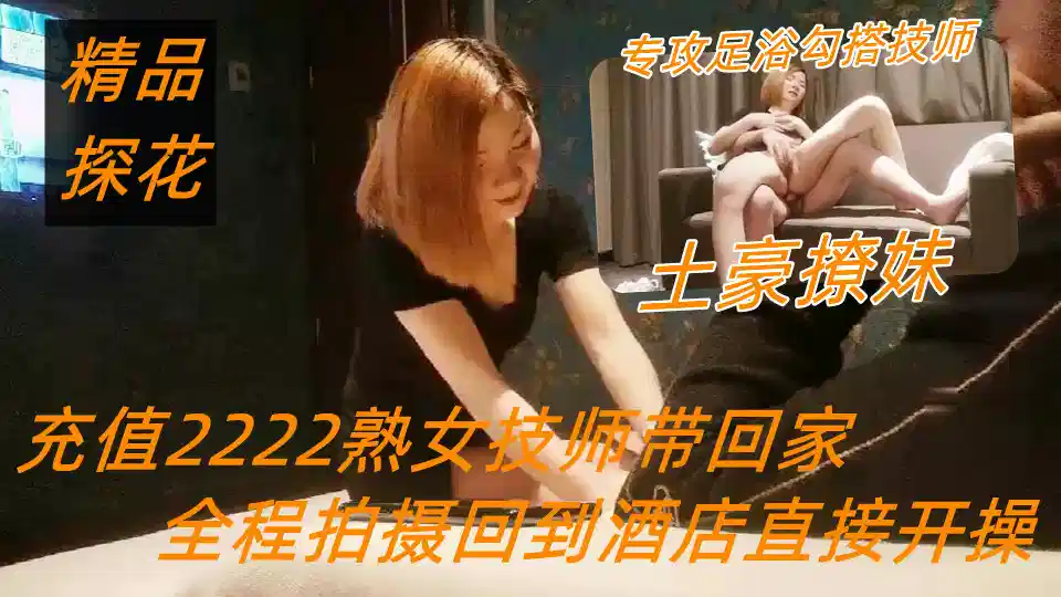 【极品探花】土豪撩妹专攻足浴勾搭技师，充值2222熟女技师带回家，全程拍摄回到酒店直接开操