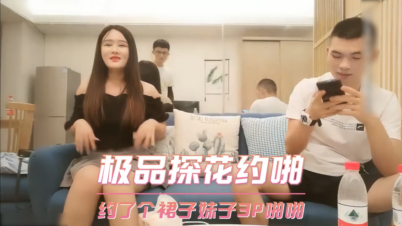 【千人斩探花】约了个裙子妹子3P啪啪，近距离酒店偷拍