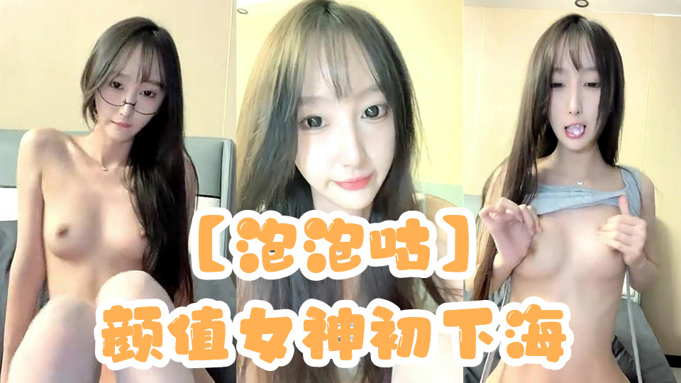 【泡泡咕】颜值女神初下海，172cm，神似都美竹，三点尽露，超嗲小仙女