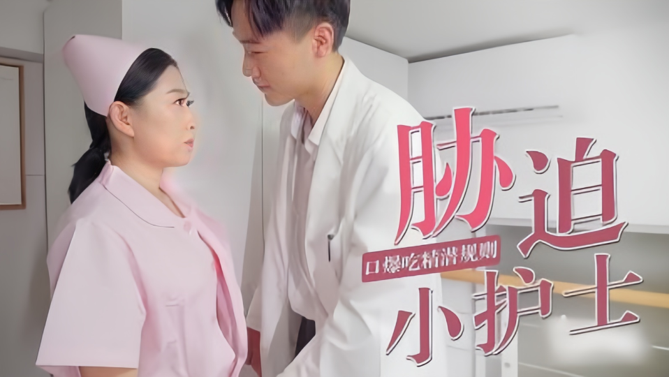 胁迫小护士，口爆吃精潜规则