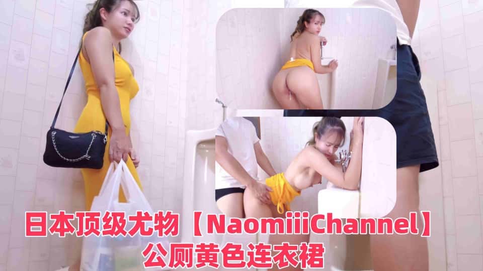 第一素人的日本顶级尤物【NaomiiiChannel】公厕黄色连衣裙