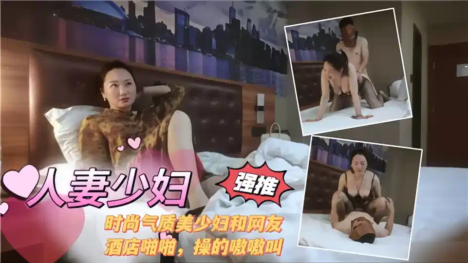 【人妻少妇】时尚气质美少妇和网友酒店啪啪，操的嗷嗷叫~ !