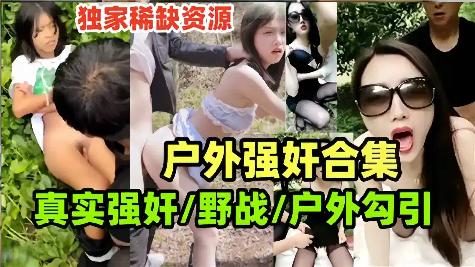 【户外强奸合集】真实野战户外勾引~