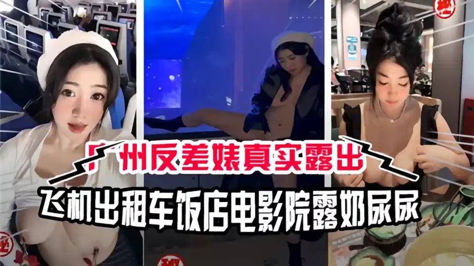 广州反差婊真实露出！飞机出租车饭店电影院露奶尿尿