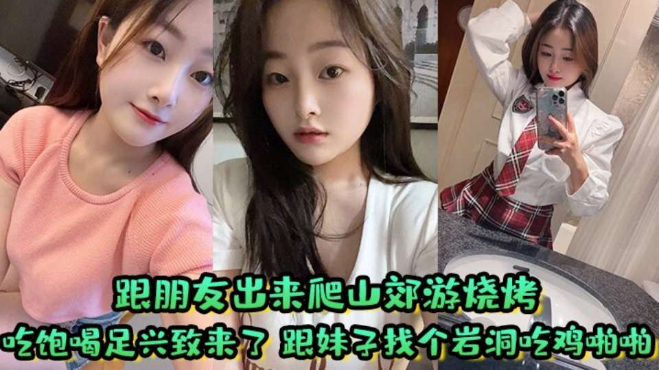 跟朋友出来爬山郊游烧烤，吃饱喝足兴致来了跟妹子找个岩洞吃鸡啪啪好刺激，屁屁大鲍鱼嫩淫水多！