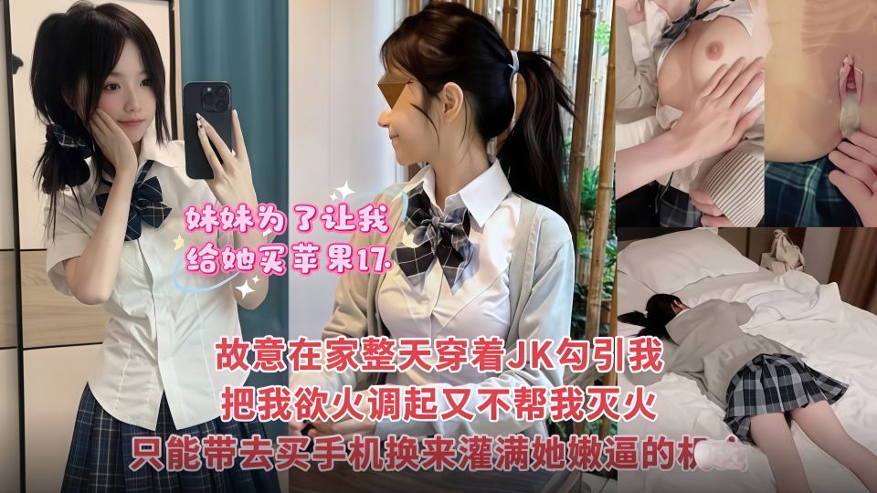 妹妹为了让我给她买苹果17，故意整天在家里穿着JK勾引我！