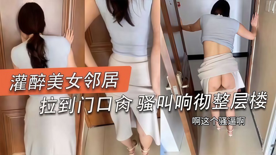 【偷情出轨】无套后入勾引我的骚逼女邻居对话精彩