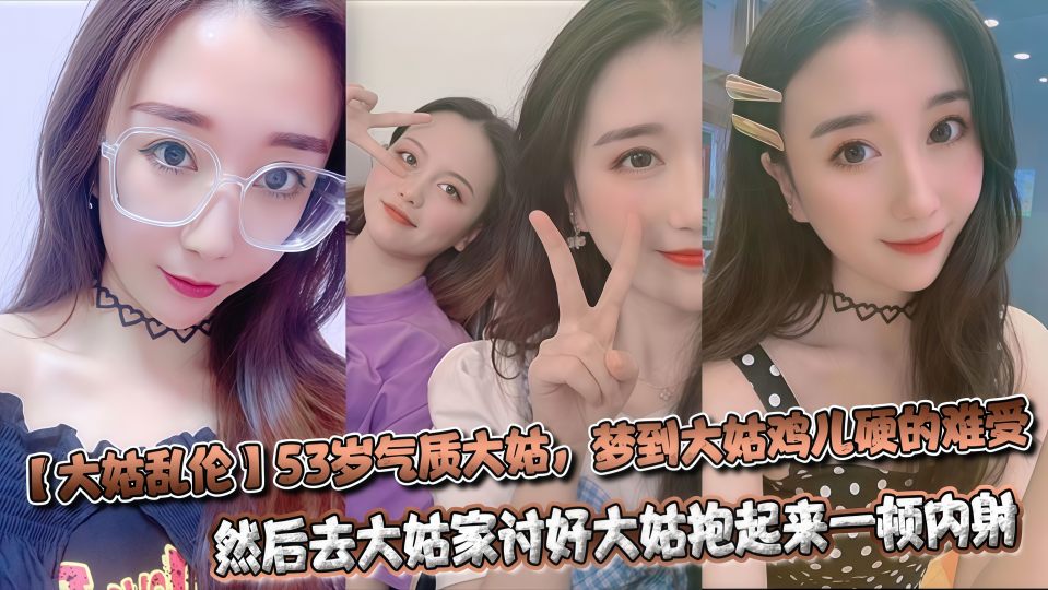 乱伦大神『熟控大胖』梦到53岁气质大姑鸡儿硬的难受，去大姑家抱起来一顿内射！