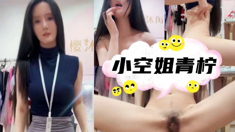颜值骚逼主播【小空姐青柠】一对一视频被出卖，大尺度掰逼盯射，毛少蝴蝶逼，跟工作照比起来极度反差