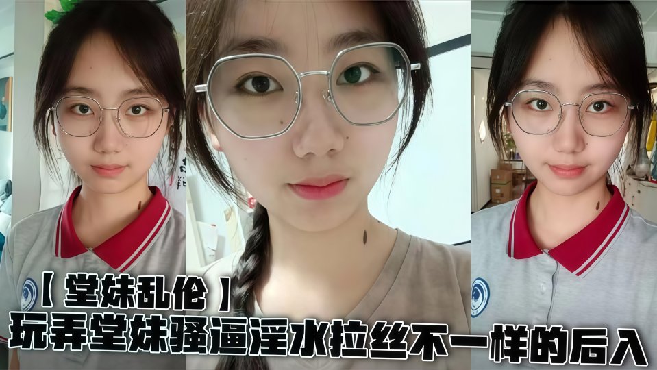 玩弄堂妹骚B，淫水拉丝不一样的后入！