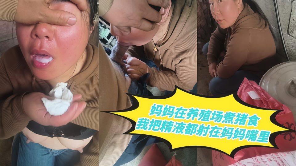 妈妈在养殖场煮猪食，我把精液都射在妈妈嘴里，让她把浓浓的精液都咽下！